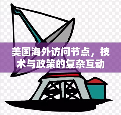 美国海外访问节点，技术与政策的复杂互动