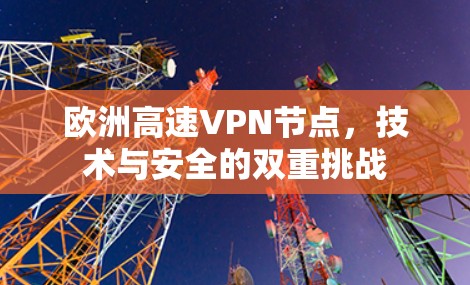 欧洲高速VPN节点，技术与安全的双重挑战