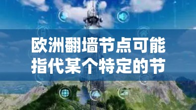 欧洲翻墙节点可能指代某个特定的节点或项目，具体含义需要更多的上下文来确定。以下是一些可能的解释