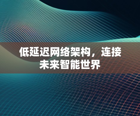 低延迟网络架构，连接未来智能世界