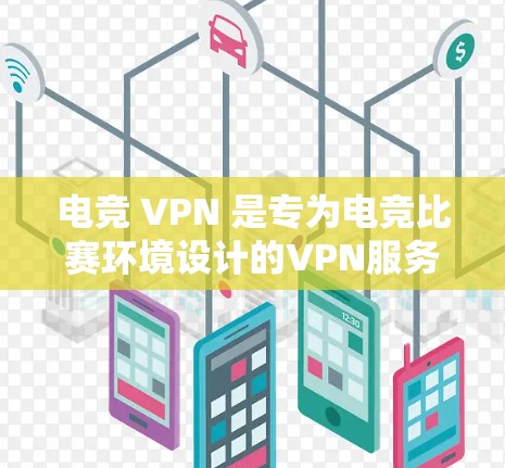 电竞 VPN 是专为电竞比赛环境设计的VPN服务，旨在为电竞比赛团队提供安全、高效和隐私保护的网络连接工具。以下是其主要特点和应用