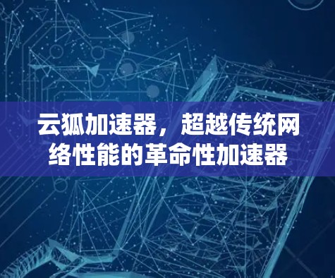 云狐加速器，超越传统网络性能的革命性加速器