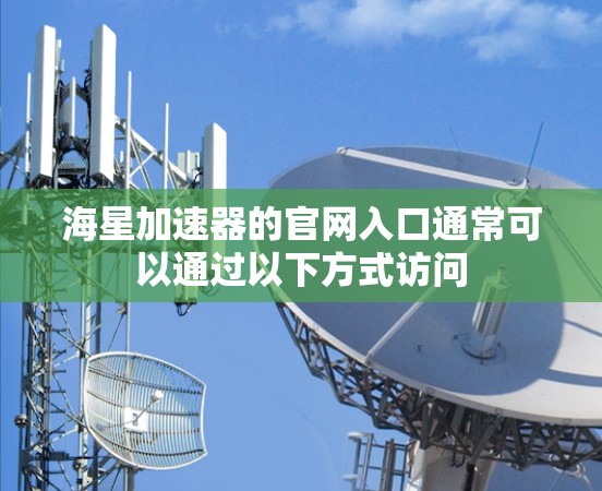 海星加速器的官网入口通常可以通过以下方式访问