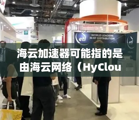 海云加速器可能指的是由海云网络（HyCloud）开发的网络加速解决方案。如果你想访问海云加速器的官方网站，可以通过以下方式