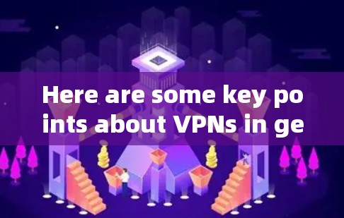 Here are some key points about VPNs in general: