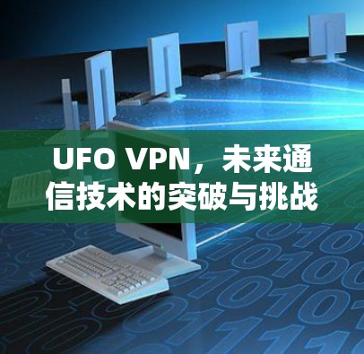 UFO VPN，未来通信技术的突破与挑战