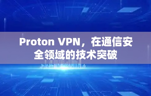 Proton VPN，在通信安全领域的技术突破