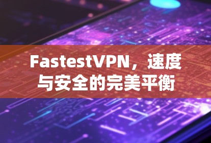 FastestVPN，速度与安全的完美平衡