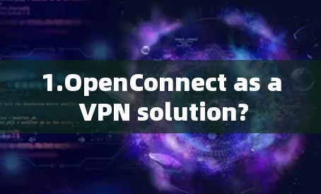 1.OpenConnect as a VPN solution?