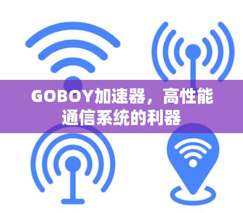 GOBOY加速器，高性能通信系统的利器