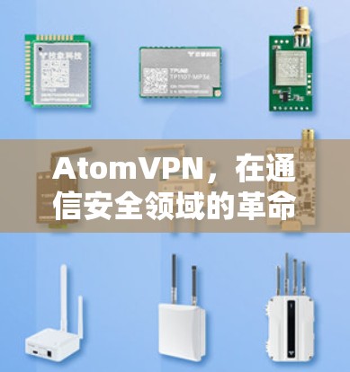 AtomVPN，在通信安全领域的革命性创新