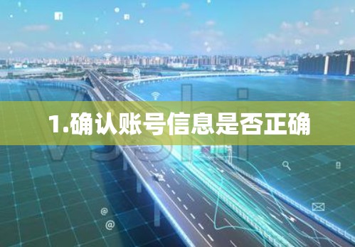 1.确认账号信息是否正确