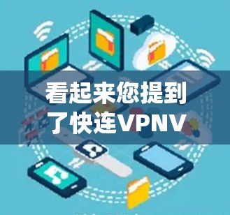 看起来您提到了快连VPNVPN代理，这可能是一个打字错误或表达方式的问题。通常，VPN代理是指通过中间服务器代理访问互联网的方式，常用于隐私保护、安全访问网络资源或绕过地区限制