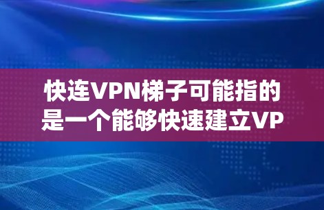 快连VPN梯子可能指的是一个能够快速建立VPN连接的工具或服务，用于帮助用户绕过网络限制或保护隐私。以下是关于它的详细解释和使用建议