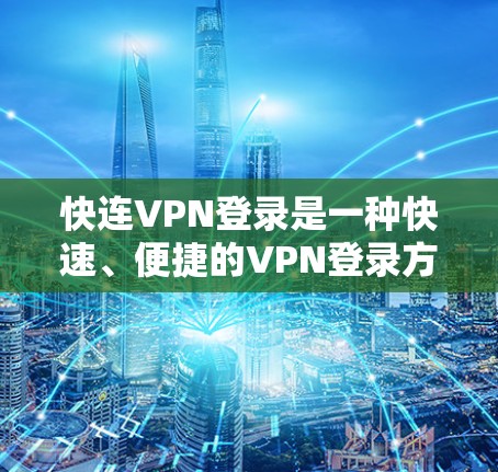 快连VPN登录是一种快速、便捷的VPN登录方式，通常用于在公共网络环境中（如机场、咖啡馆等）快速连接到VPN服务器。以下是实现快连VPN登录的主要方法和技巧