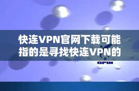 快连VPN官网下载可能指的是寻找快连VPN的官方网站以下载VPN客户端。以下是一些可能有帮助的信息和步骤