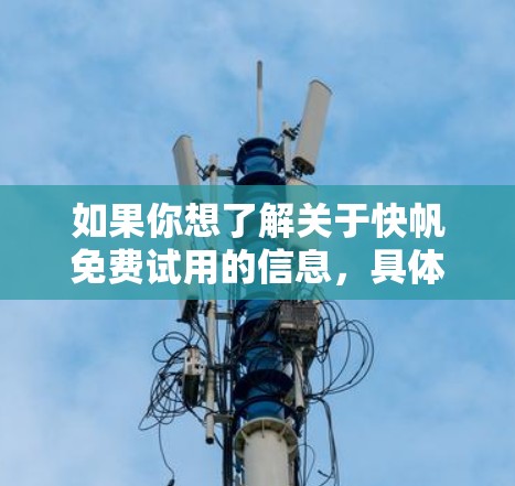 如果你想了解关于快帆免费试用的信息，具体可以按照以下步骤进行