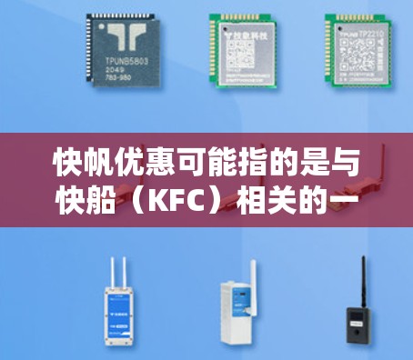 快帆优惠可能指的是与快船（KFC）相关的一些优惠活动或促销信息。快船通常会推出各种优惠活动，包括但不限于打折、赠品、优惠券等，具体优惠内容可能会根据不同的时间和地点有所不同