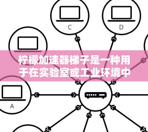 柠檬加速器梯子是一种用于在实验室或工业环境中移动和安装加速器的工具。它结合了梯子的功能和加速器的需求，帮助用户在高处完成特定的操作。以下是对其工作原理、应用场景、注意事项以及未来发展方向的详细分析