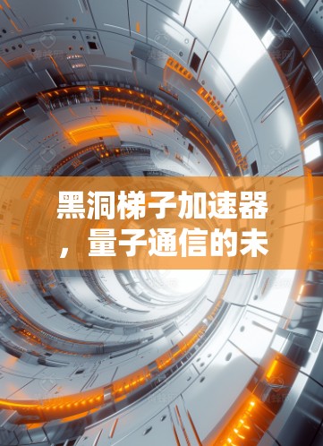 黑洞梯子加速器，量子通信的未来之路
