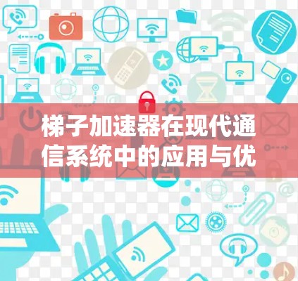 梯子加速器在现代通信系统中的应用与优势
