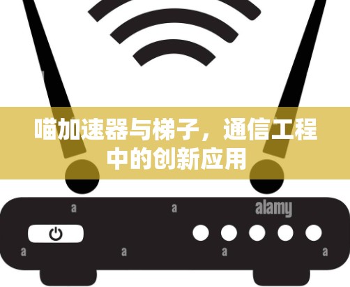 喵加速器与梯子，通信工程中的创新应用