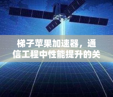 梯子苹果加速器，通信工程中性能提升的关键技术