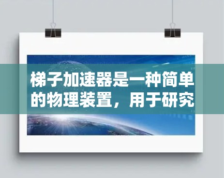 梯子加速器是一种简单的物理装置，用于研究物体在加速度作用下的运动规律。它通常由一个斜放的金属框架组成，通过下拉物体，使其在加速度作用下运动。梯子加速器的设计简单易行，常用于教学和实验中