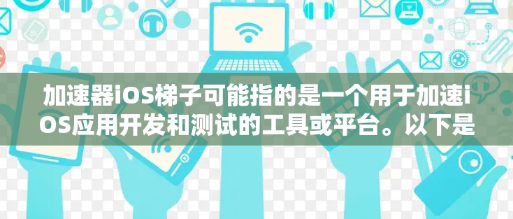加速器iOS梯子可能指的是一个用于加速iOS应用开发和测试的工具或平台。以下是一些可能的解释和步骤，帮助您理解和使用它