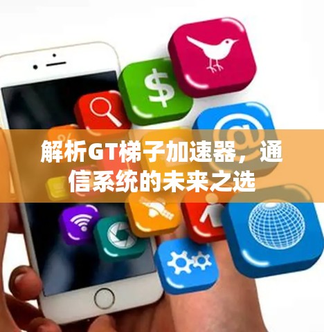 解析GT梯子加速器，通信系统的未来之选