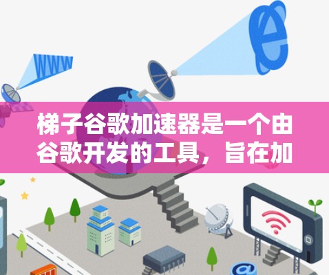 梯子谷歌加速器是一个由谷歌开发的工具，旨在加速计算过程，通常应用于机器学习、数据分析和其他需要大量计算资源的任务。以下是对该工具的详细分析和总结