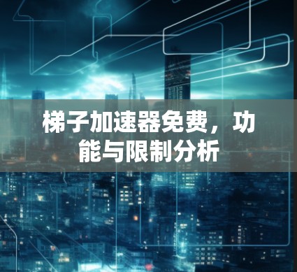 梯子加速器免费，功能与限制分析