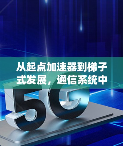 从起点加速器到梯子式发展，通信系统中的创新突破
