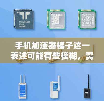 手机加速器梯子这一表述可能有些模糊，需要明确具体指的是什么。如果您指的是手机性能加速器或优化工具，那么以下是一些相关信息和建议