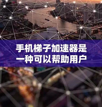 手机梯子加速器是一种可以帮助用户提升移动网络连接速度的应用程序。为了满足您的需求，我可以提供一些常用的手机梯子加速器下载资源和推荐