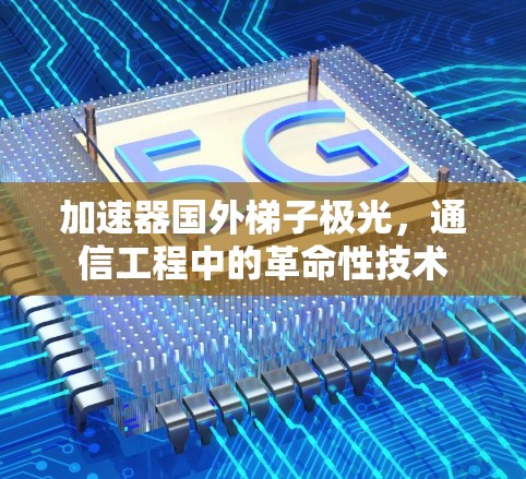 加速器国外梯子极光，通信工程中的革命性技术
