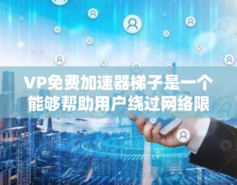 VP免费加速器梯子是一个能够帮助用户绕过网络限制、加速访问受限网站的工具。以下是使用它的详细指南