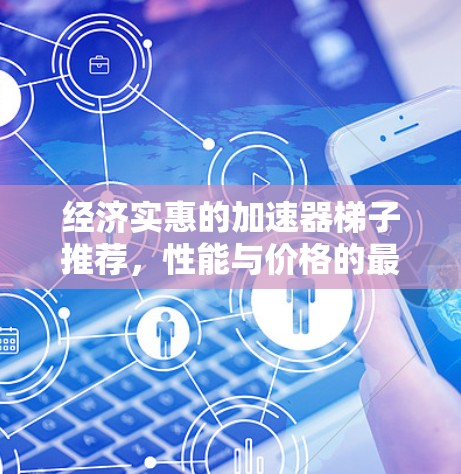 经济实惠的加速器梯子推荐，性能与价格的最佳平衡