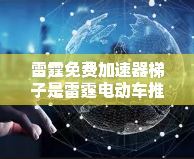 雷霆免费加速器梯子是雷霆电动车推出的一个附加设备，旨在提升车辆的加速性能。以下是关于该产品的详细介绍
