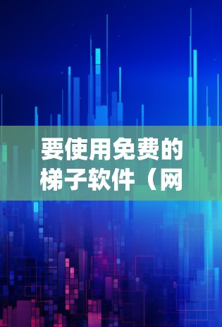要使用免费的梯子软件（网络爬虫或代理工具）您可以考虑以下几种方法和工具