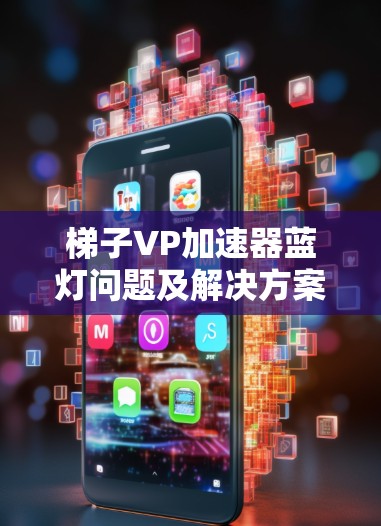 梯子VP加速器蓝灯问题及解决方案