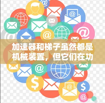 加速器和梯子虽然都是机械装置，但它们在功能、结构、应用场景和工作原理上有明显区别