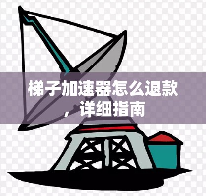 梯子加速器怎么退款，详细指南
