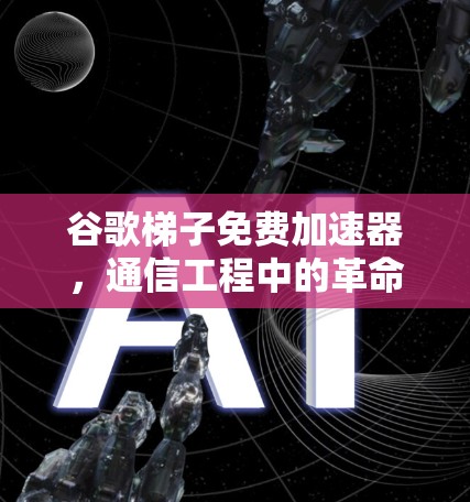 谷歌梯子免费加速器，通信工程中的革命性创新