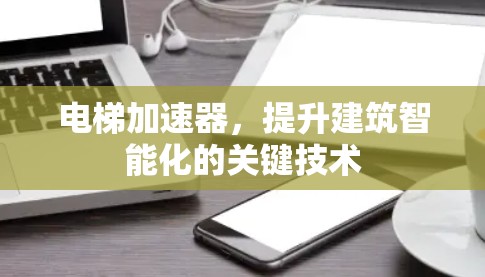 电梯加速器，提升建筑智能化的关键技术