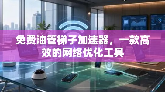 免费油管梯子加速器，一款高效的网络优化工具