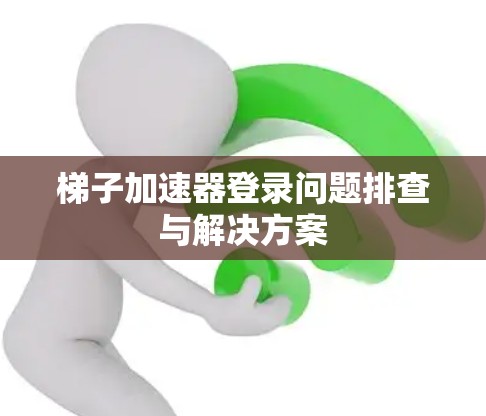 梯子加速器登录问题排查与解决方案